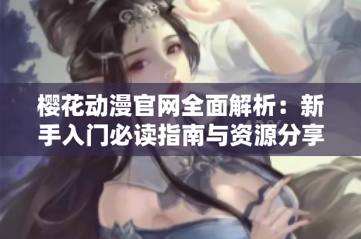 樱花动漫官网全面解析：新手入门必读指南与资源分享