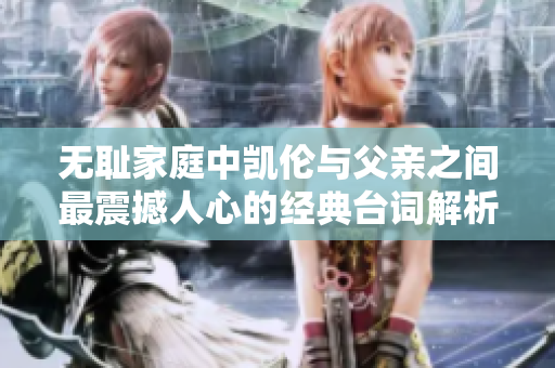 无耻家庭中凯伦与父亲之间最震撼人心的经典台词解析