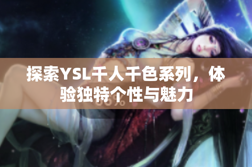 探索YSL千人千色系列，体验独特个性与魅力