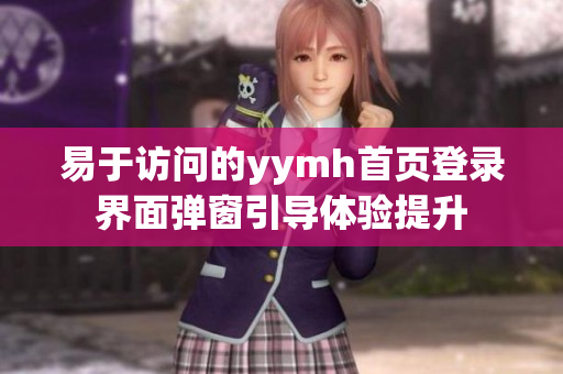 易于访问的yymh首页登录界面弹窗引导体验提升