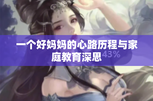一个好妈妈的心路历程与家庭教育深思