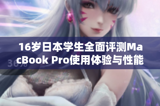 16岁日本学生全面评测MacBook Pro使用体验与性能分析