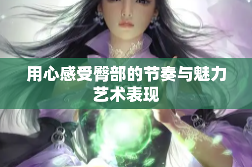 用心感受臀部的节奏与魅力艺术表现