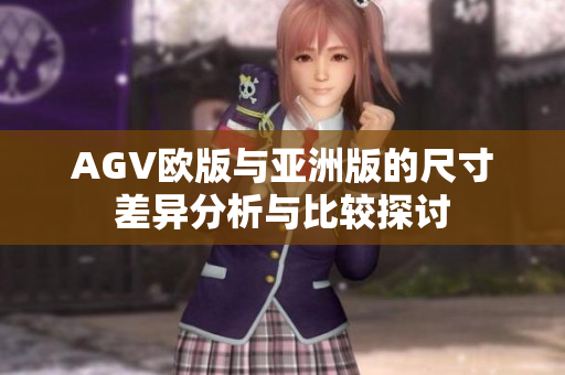 AGV欧版与亚洲版的尺寸差异分析与比较探讨