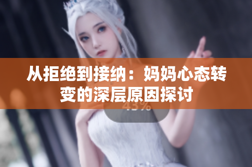 从拒绝到接纳：妈妈心态转变的深层原因探讨