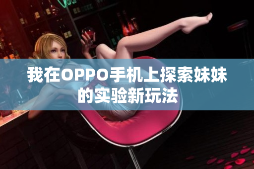 我在OPPO手机上探索妹妹的实验新玩法