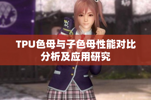 TPU色母与子色母性能对比分析及应用研究