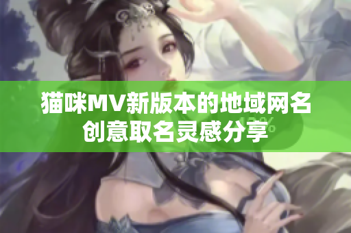 猫咪MV新版本的地域网名创意取名灵感分享