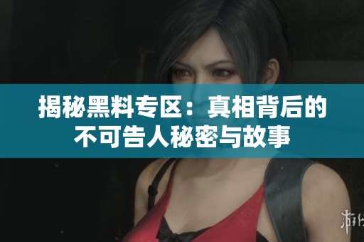 揭秘黑料专区：真相背后的不可告人秘密与故事