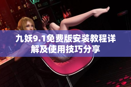 九妖9.1免费版安装教程详解及使用技巧分享