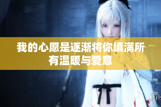 我的心愿是逐渐将你填满所有温暖与爱意