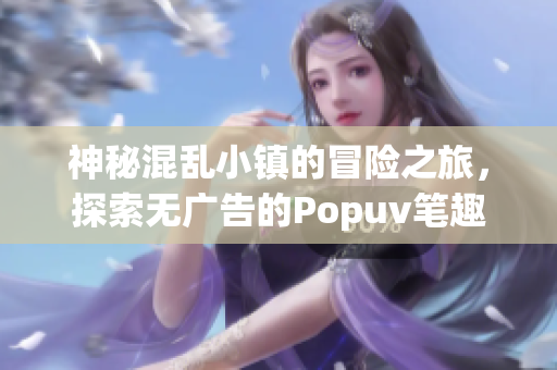 神秘混乱小镇的冒险之旅，探索无广告的Popuv笔趣阁世界