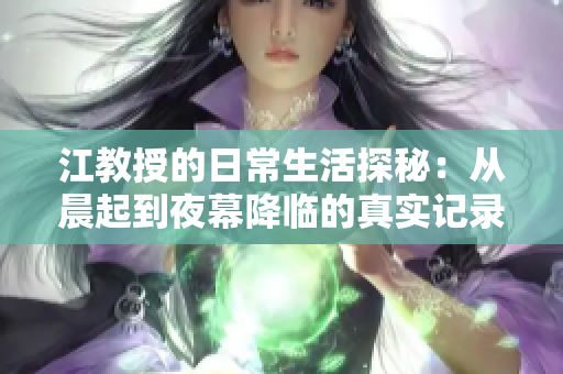 江教授的日常生活探秘：从晨起到夜幕降临的真实记录