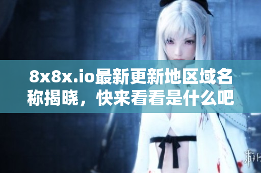 8x8x.io最新更新地区域名称揭晓，快来看看是什么吧
