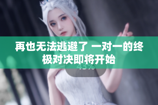 再也无法逃避了 一对一的终极对决即将开始