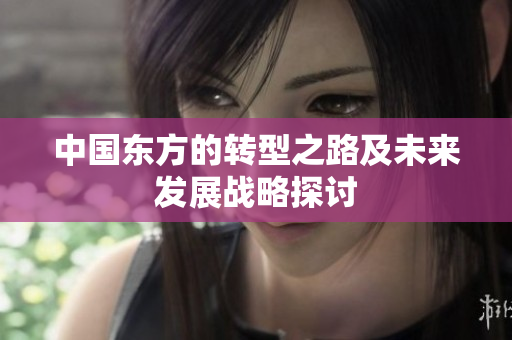 中国东方的转型之路及未来发展战略探讨