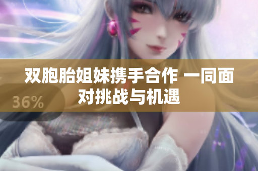 双胞胎姐妹携手合作 一同面对挑战与机遇