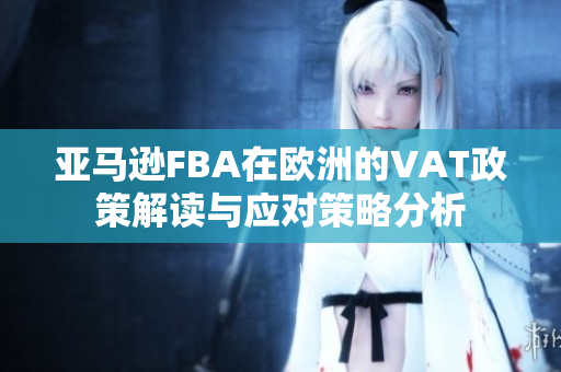 亚马逊FBA在欧洲的VAT政策解读与应对策略分析