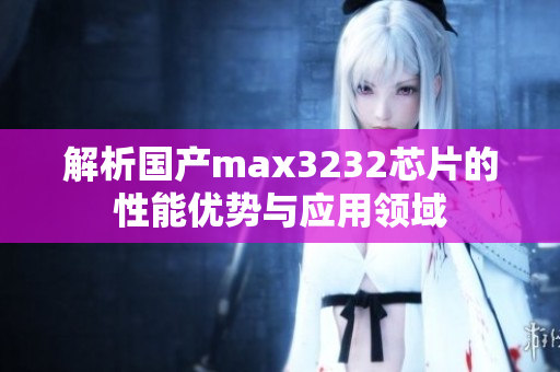 解析国产max3232芯片的性能优势与应用领域