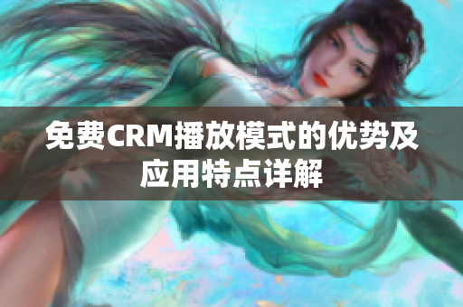 免费CRM播放模式的优势及应用特点详解