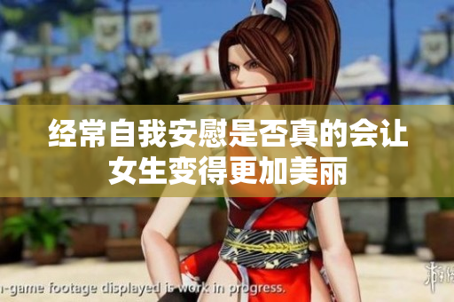 经常自我安慰是否真的会让女生变得更加美丽