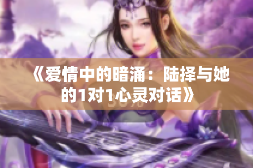 《爱情中的暗涌：陆择与她的1对1心灵对话》