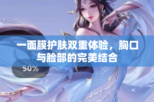 一面膜护肤双重体验，胸口与脸部的完美结合