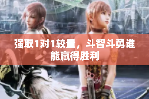 强取1对1较量，斗智斗勇谁能赢得胜利