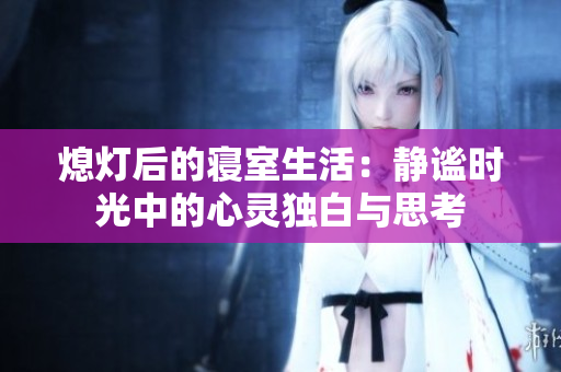 熄灯后的寝室生活：静谧时光中的心灵独白与思考