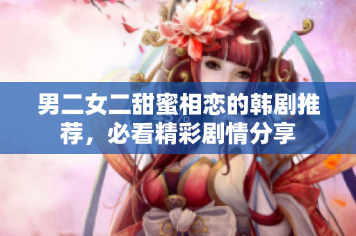 男二女二甜蜜相恋的韩剧推荐，必看精彩剧情分享