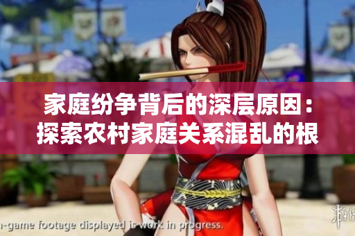 家庭纷争背后的深层原因：探索农村家庭关系混乱的根源