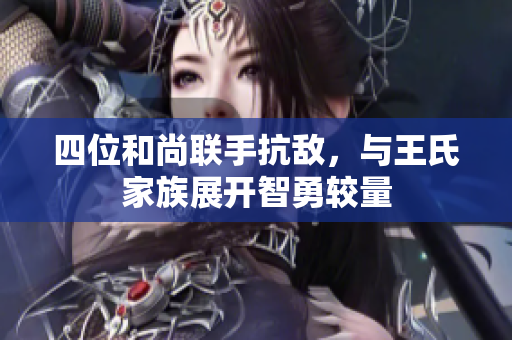 四位和尚联手抗敌，与王氏家族展开智勇较量