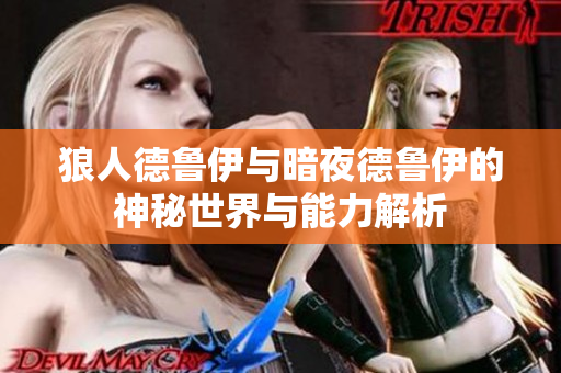 狼人德鲁伊与暗夜德鲁伊的神秘世界与能力解析