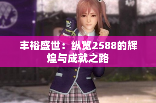 丰裕盛世：纵览2588的辉煌与成就之路