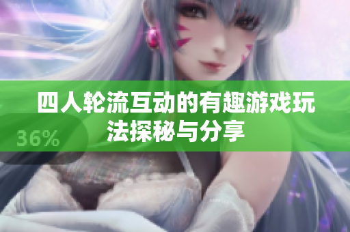 四人轮流互动的有趣游戏玩法探秘与分享
