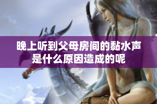 晚上听到父母房间的黏水声是什么原因造成的呢
