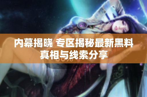内幕揭晓 专区揭秘最新黑料真相与线索分享