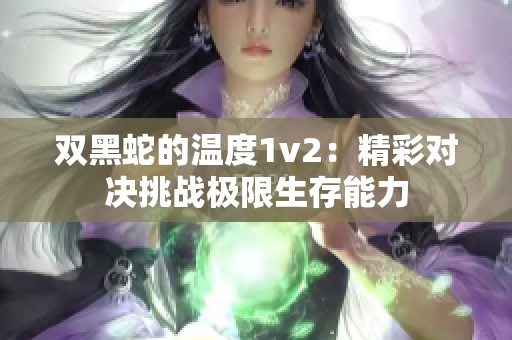 双黑蛇的温度1v2：精彩对决挑战极限生存能力