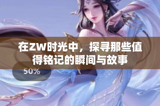 在ZW时光中，探寻那些值得铭记的瞬间与故事