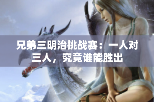 兄弟三明治挑战赛：一人对三人，究竟谁能胜出