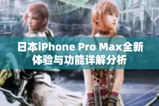 日本iPhone Pro Max全新体验与功能详解分析