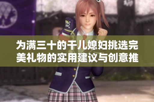 为满三十的干儿媳妇挑选完美礼物的实用建议与创意推荐