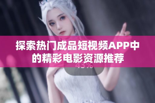 探索热门成品短视频APP中的精彩电影资源推荐