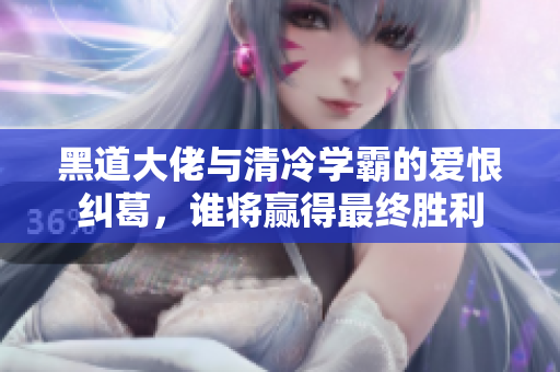 黑道大佬与清冷学霸的爱恨纠葛，谁将赢得最终胜利