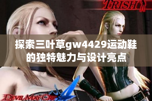探索三叶草gw4429运动鞋的独特魅力与设计亮点