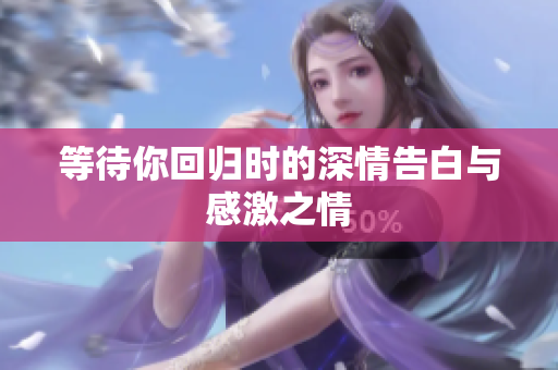 等待你回归时的深情告白与感激之情