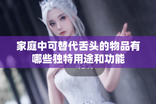 家庭中可替代舌头的物品有哪些独特用途和功能
