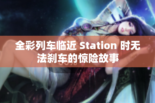 全彩列车临近 Station 时无法刹车的惊险故事