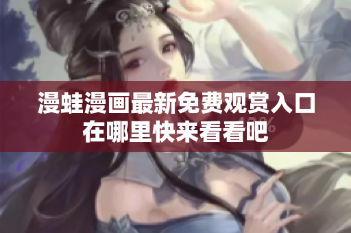 漫蛙漫画最新免费观赏入口在哪里快来看看吧