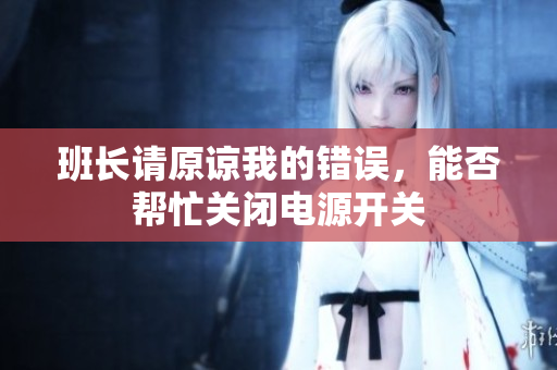 班长请原谅我的错误，能否帮忙关闭电源开关